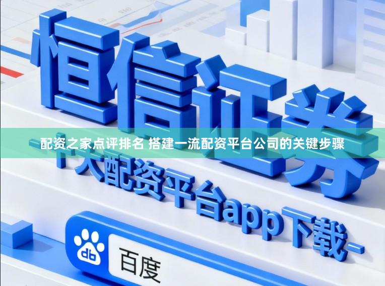 配资之家点评排名 搭建一流配资平台公司的关键步骤