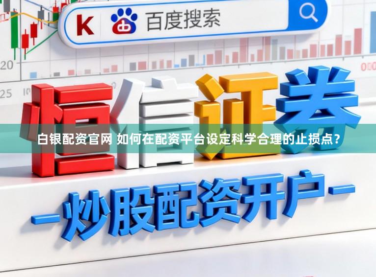 白银配资官网 如何在配资平台设定科学合理的止损点？