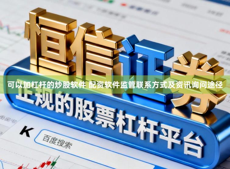 可以加杠杆的炒股软件 配资软件监管联系方式及资讯询问途径