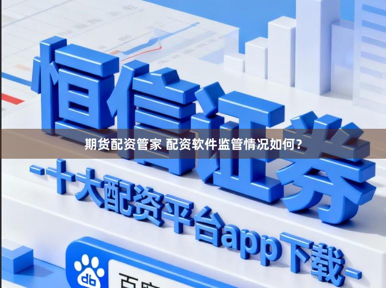 期货配资管家 配资软件监管情况如何？