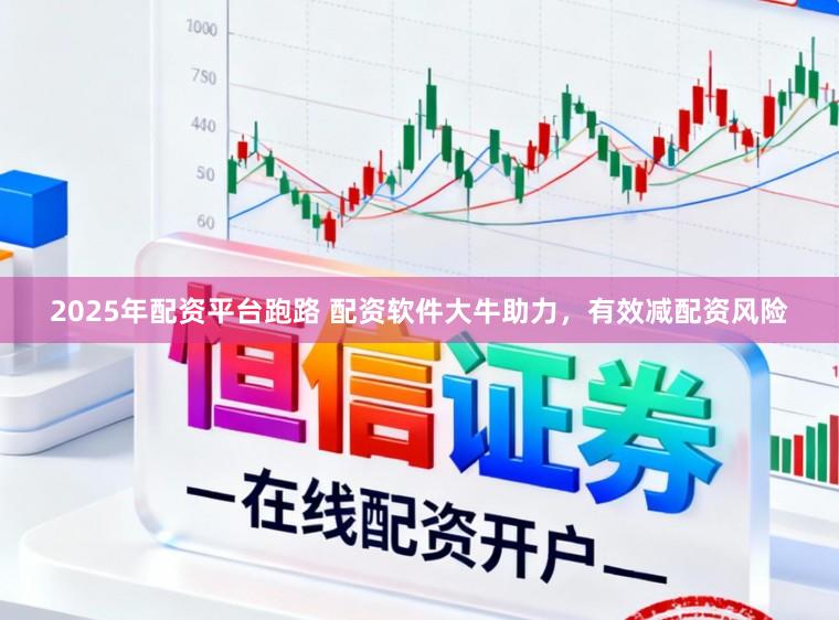 2025年配资平台跑路 配资软件大牛助力，有效减配资风险
