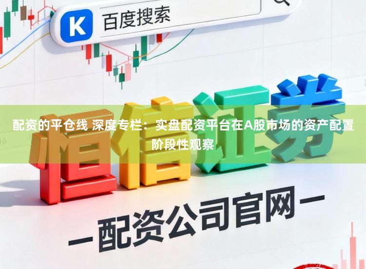 配资的平仓线 深度专栏：实盘配资平台在A股市场的资产配置阶段性观察