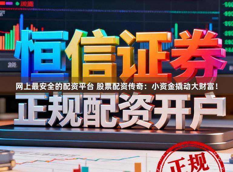网上最安全的配资平台 股票配资传奇：小资金撬动大财富！
