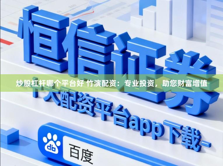 炒股杠杆哪个平台好 竹演配资:专业投资,助您财富增值