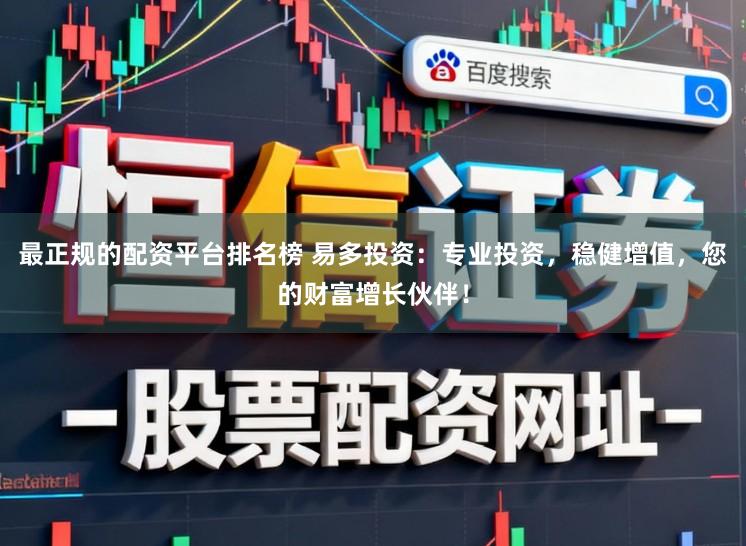 最正规的配资平台排名榜 易多投资：专业投资，稳健增值，您的财富增长伙伴！