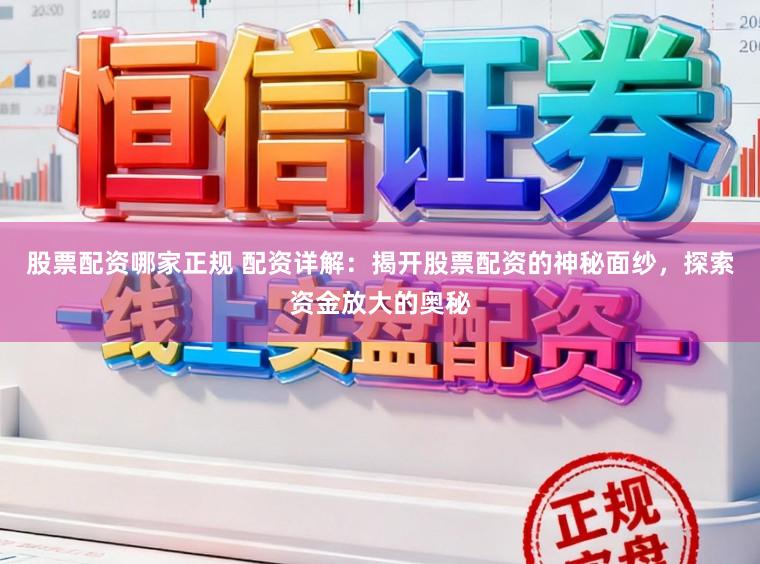 股票配资哪家正规 配资详解:揭开股票配资的神秘面纱,探索资金放大的奥秘