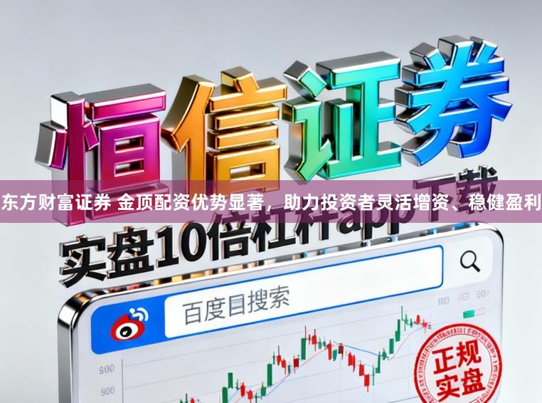 东方财富证券 金顶配资优势显著,助力投资者灵活增资、稳健盈利