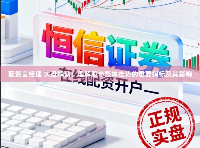 配资言经理 大盘解读:理解股市整体走势的重要指标及其影响