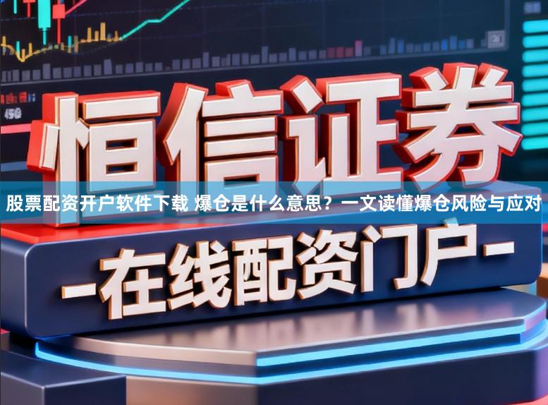 股票配资开户软件下载 爆仓是什么意思？一文读懂爆仓风险与应对