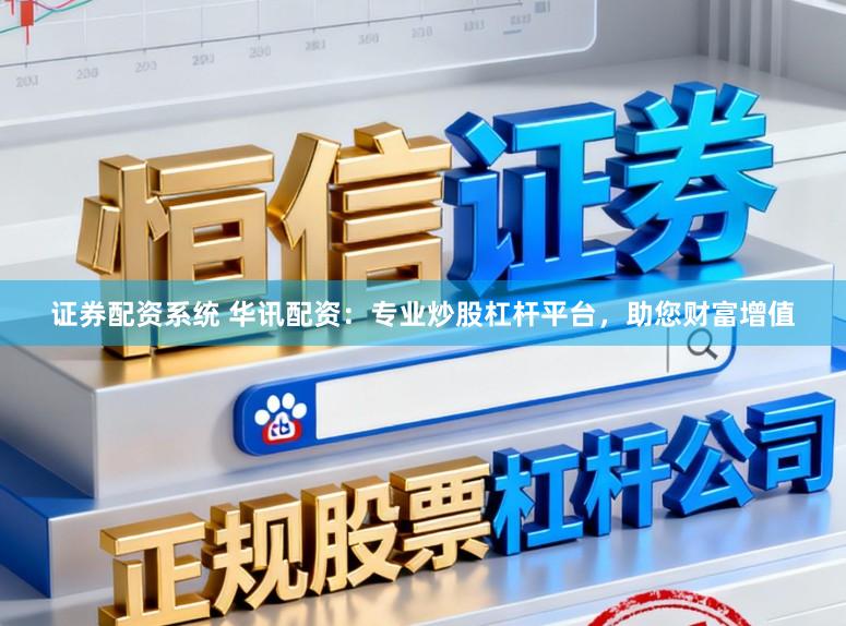 证券配资系统 华讯配资：专业炒股杠杆平台，助您财富增值