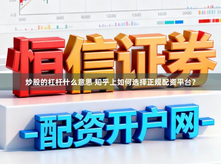 炒股的杠杆什么意思 知乎上如何选择正规配资平台？