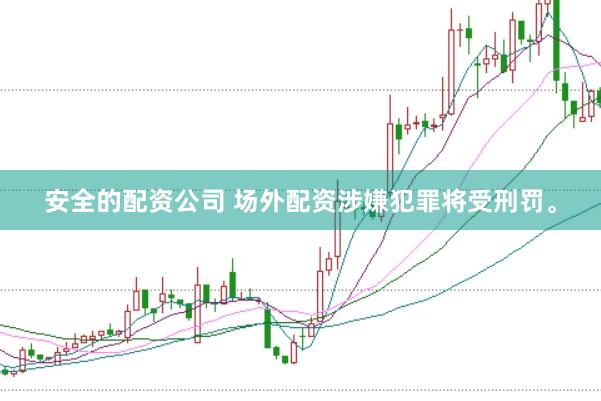 安全的配资公司 场外配资涉嫌犯罪将受刑罚。