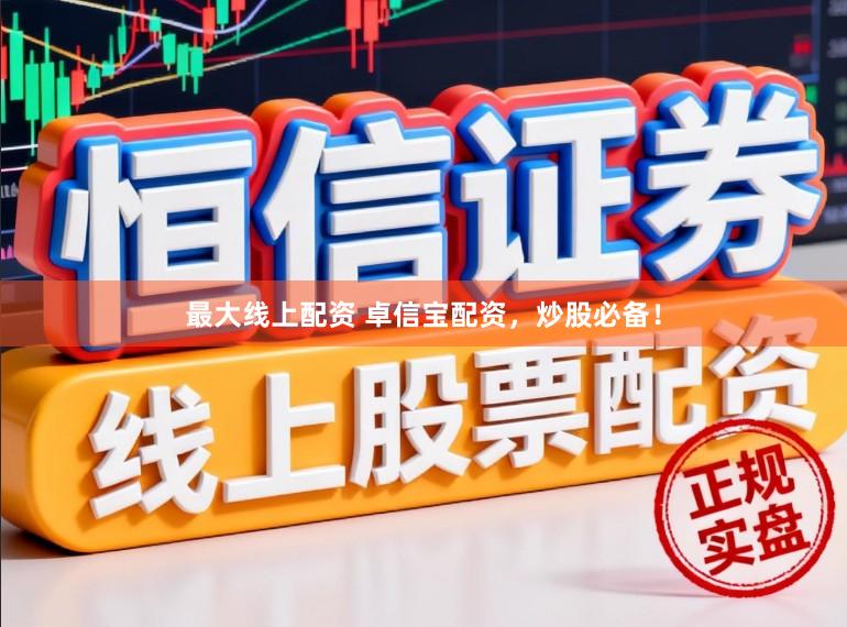 最大线上配资 卓信宝配资，炒股必备！