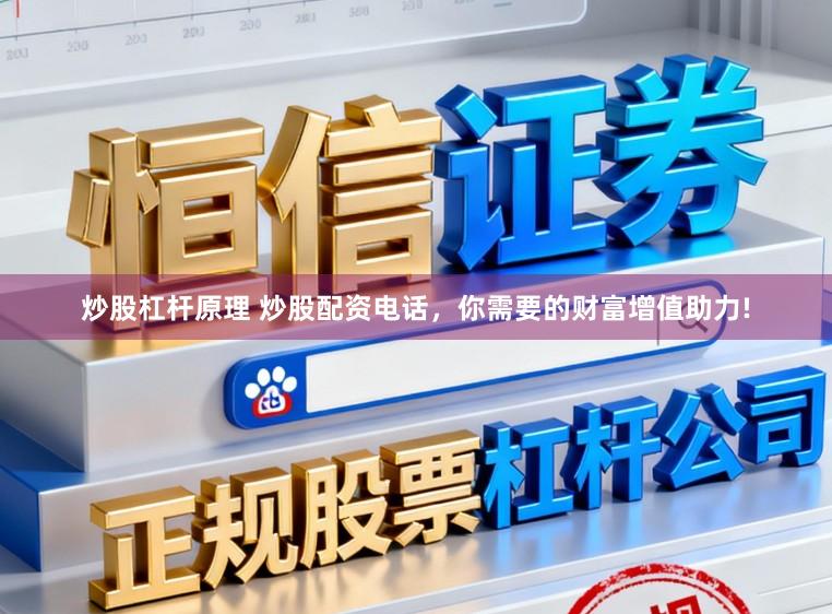 炒股杠杆原理 炒股配资电话，你需要的财富增值助力!