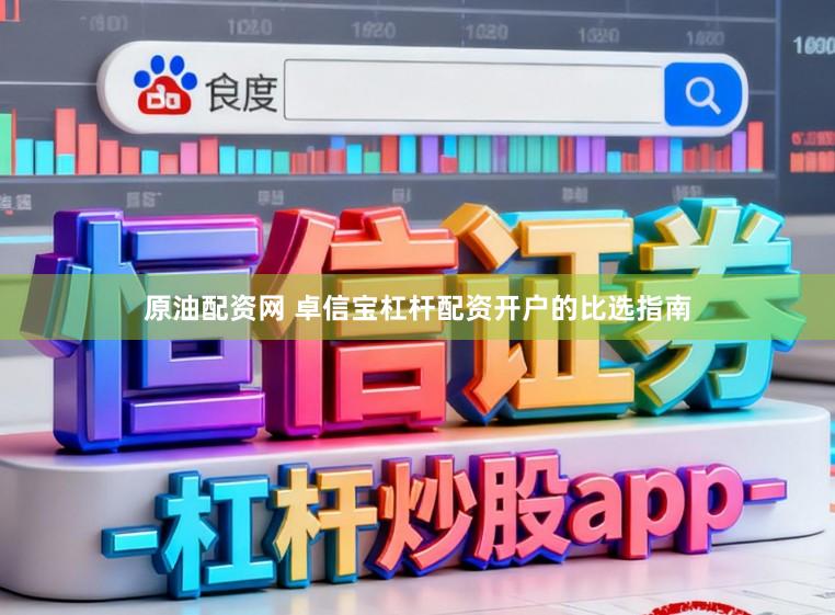 原油配资网 卓信宝杠杆配资开户的比选指南
