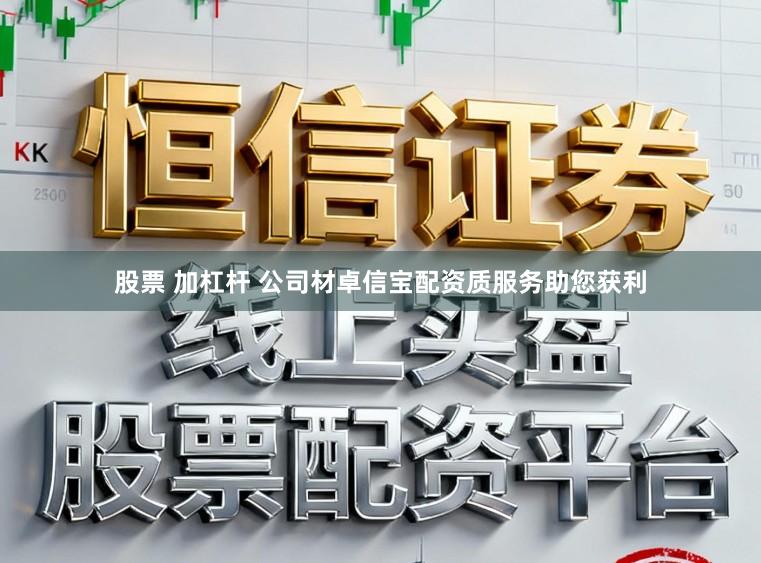 股票 加杠杆 公司材卓信宝配资质服务助您获利