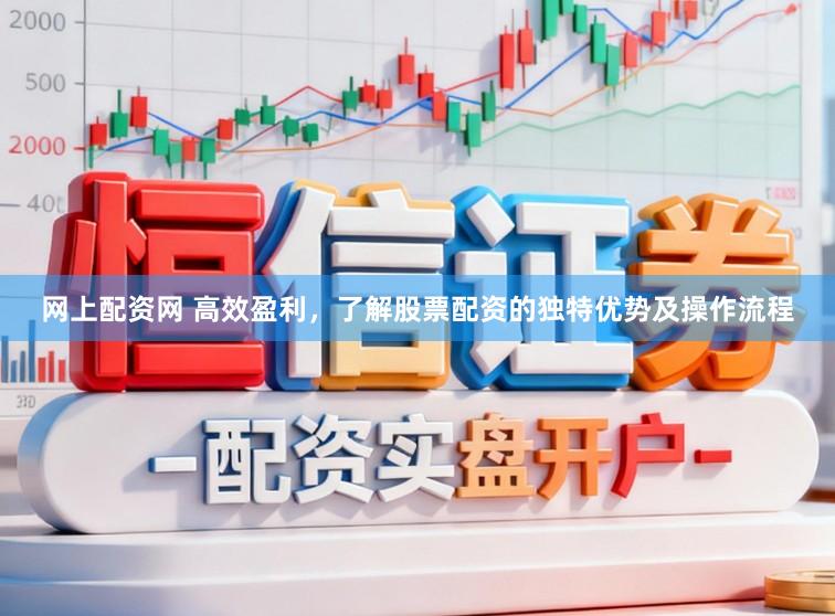 网上配资网 高效盈利,了解股票配资的独特优势及操作流程