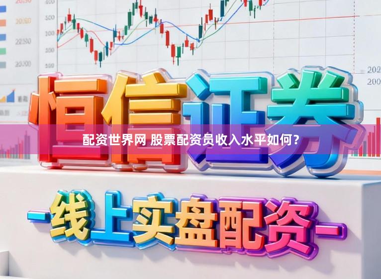 配资世界网 股票配资员收入水平如何?
