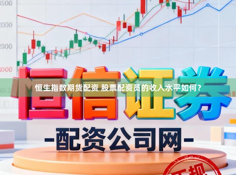 恒生指数期货配资 股票配资员的收入水平如何？
