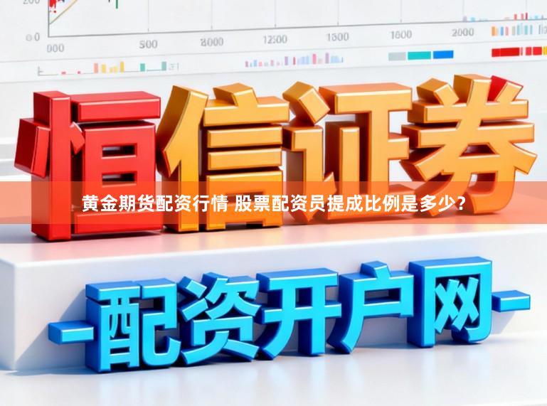 黄金期货配资行情 股票配资员提成比例是多少？