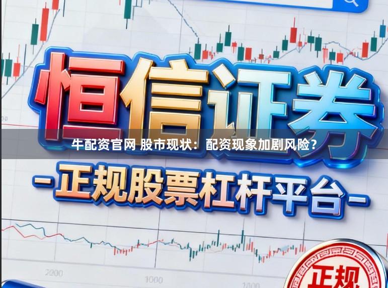 牛配资官网 股市现状：配资现象加剧风险？