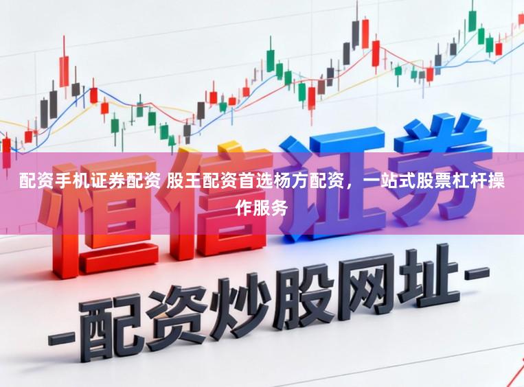 配资手机证券配资 股王配资首选杨方配资，一站式股票杠杆操作服务