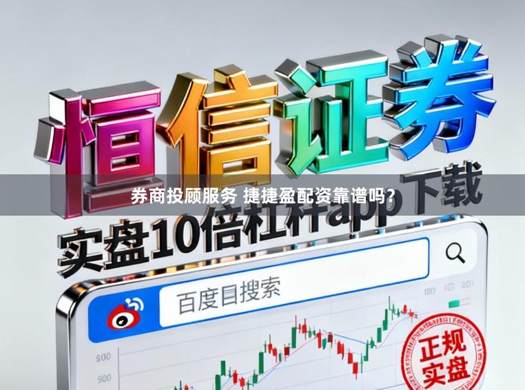 券商投顾服务 捷捷盈配资靠谱吗？