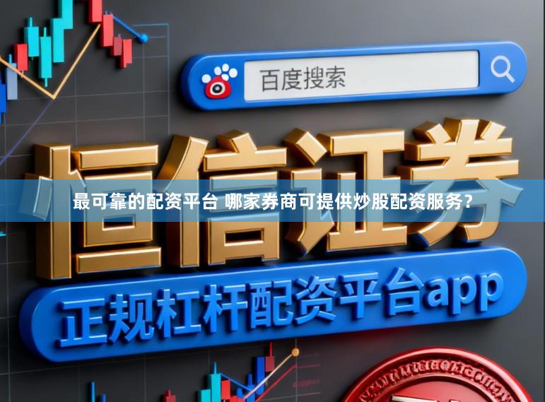 最可靠的配资平台 哪家券商可提供炒股配资服务?