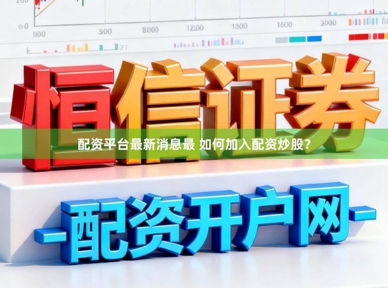 配资平台最新消息最 如何加入配资炒股？