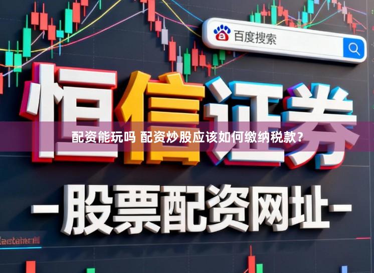 配资能玩吗 配资炒股应该如何缴纳税款？