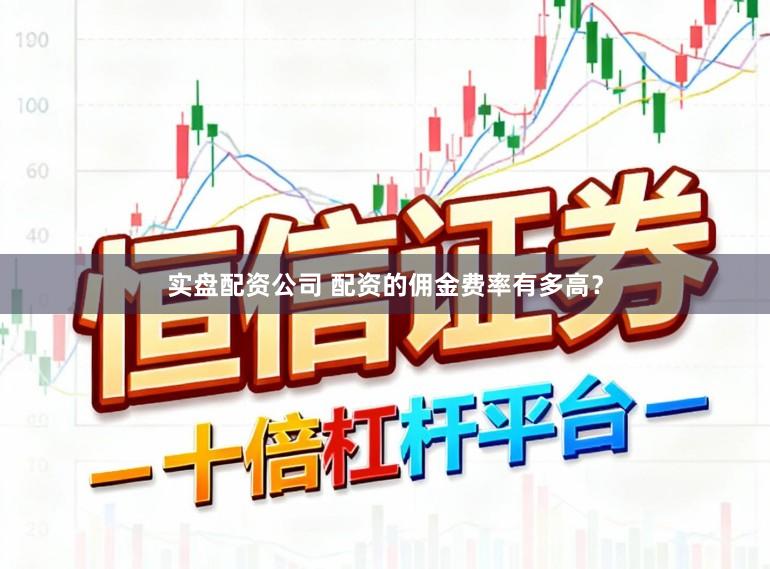 实盘配资公司 配资的佣金费率有多高？