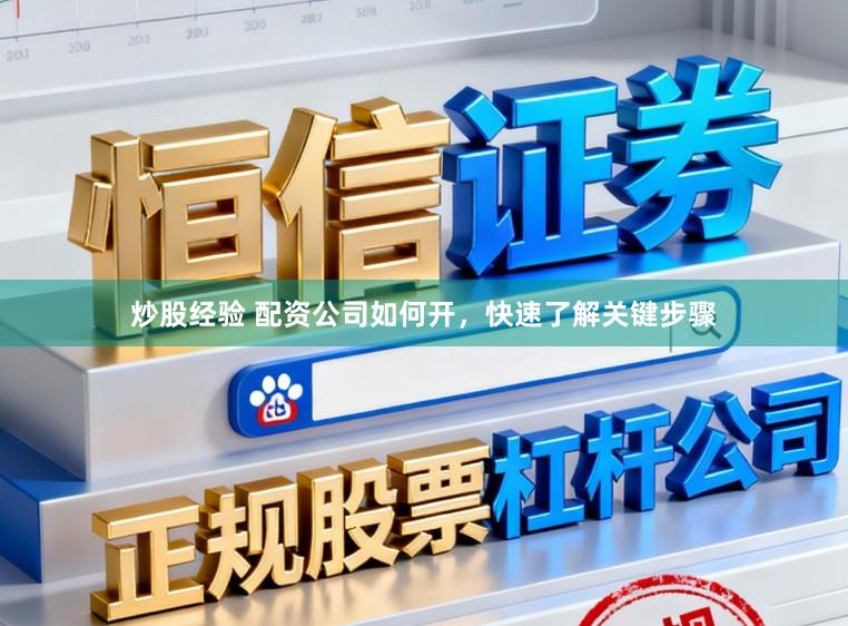 炒股经验 配资公司如何开，快速了解关键步骤