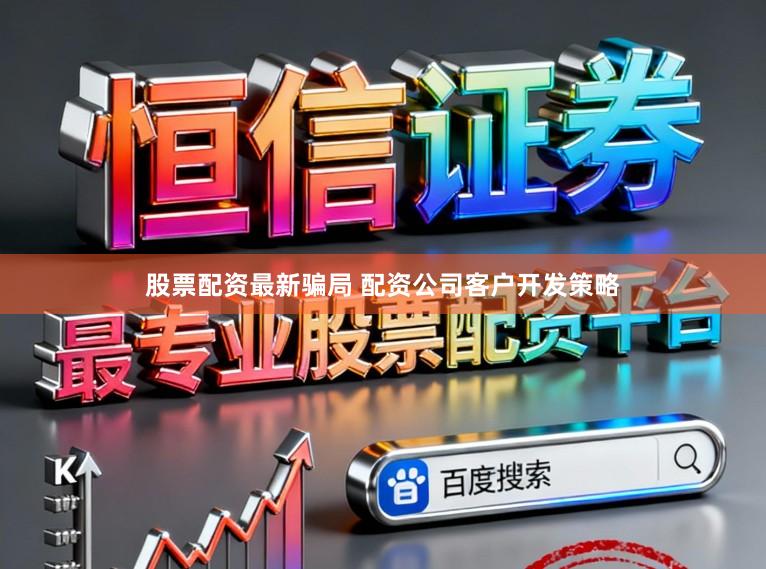 股票配资最新骗局 配资公司客户开发策略