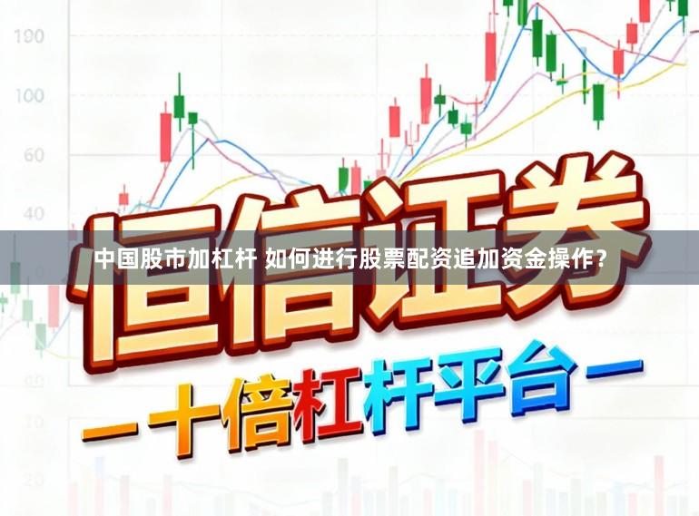 中国股市加杠杆 如何进行股票配资追加资金操作？