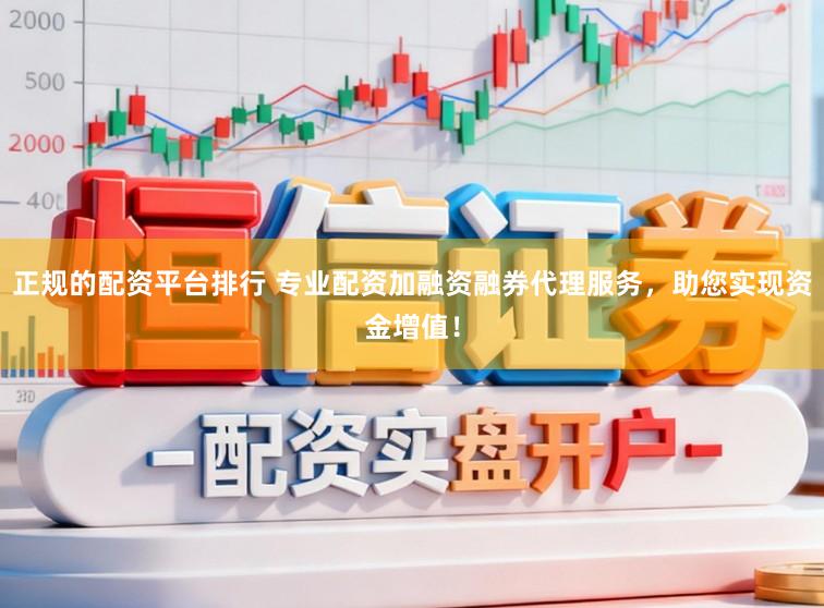 正规的配资平台排行 专业配资加融资融券代理服务，助您实现资金增值！