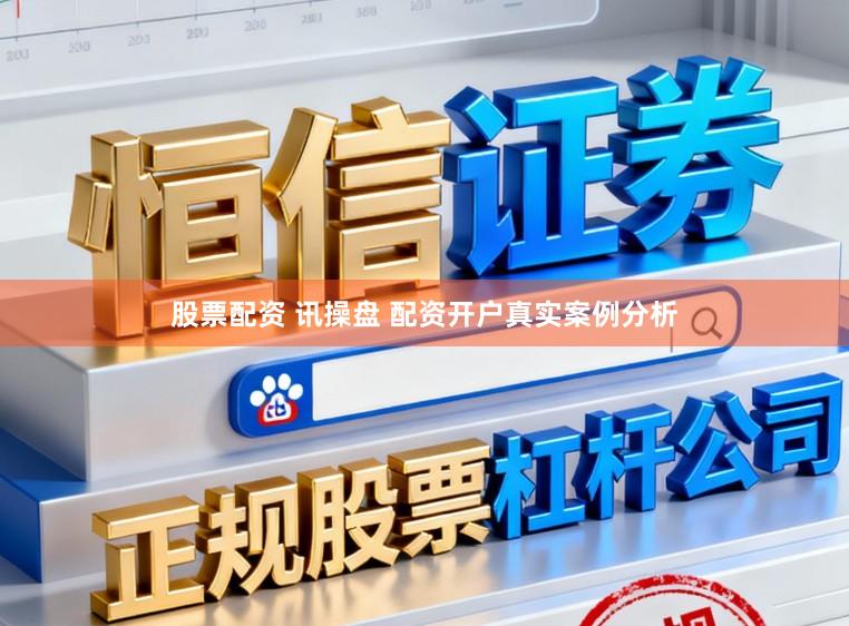 股票配资 讯操盘 配资开户真实案例分析