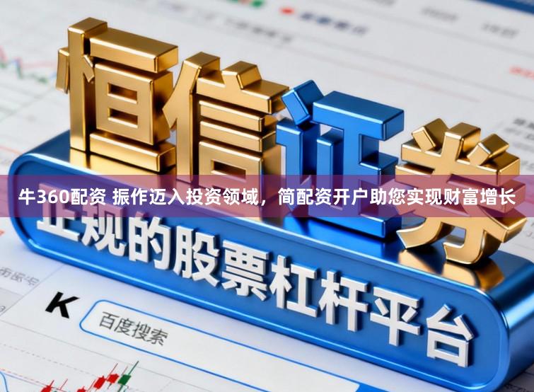 牛360配资 振作迈入投资领域，简配资开户助您实现财富增长