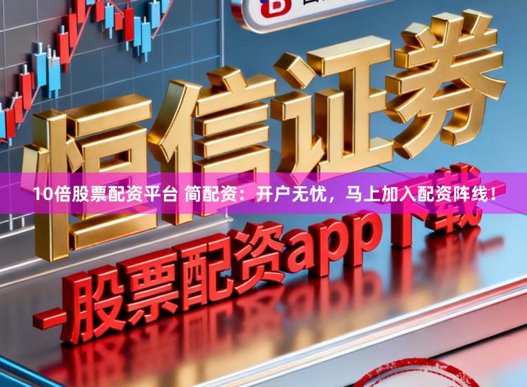 10倍股票配资平台 简配资：开户无忧，马上加入配资阵线！