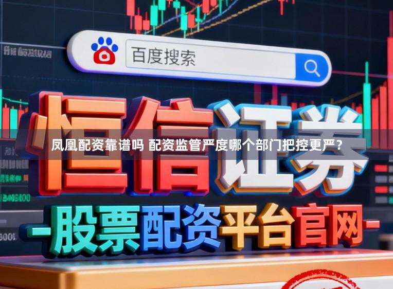 凤凰配资靠谱吗 配资监管严度哪个部门把控更严?