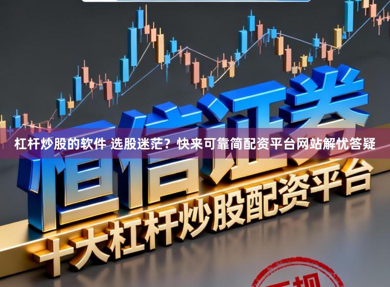 杠杆炒股的软件 选股迷茫？快来可靠简配资平台网站解忧答疑