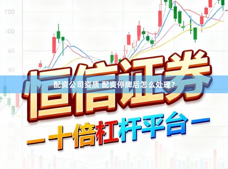 配资公司资质 配资停牌后怎么处理?