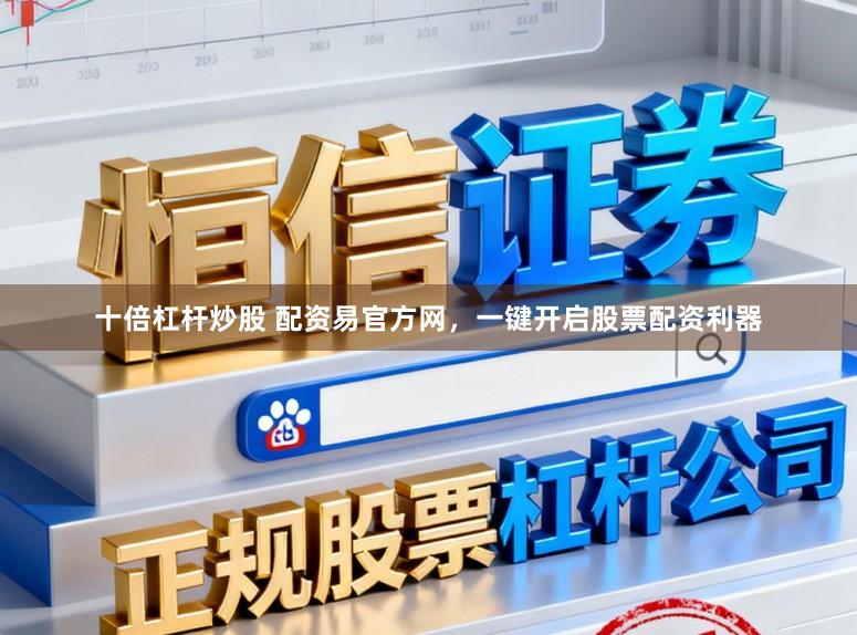 十倍杠杆炒股 配资易官方网，一键开启股票配资利器