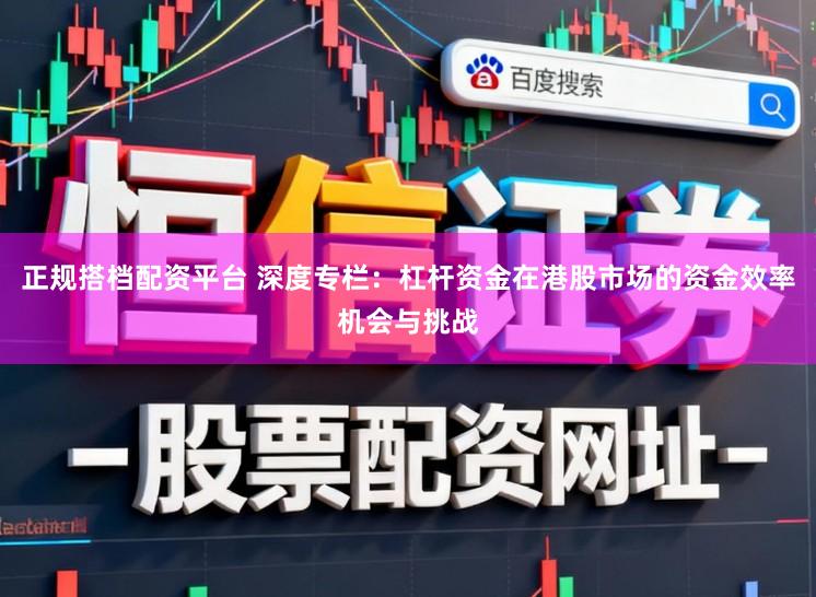 正规搭档配资平台 深度专栏：杠杆资金在港股市场的资金效率机会与挑战
