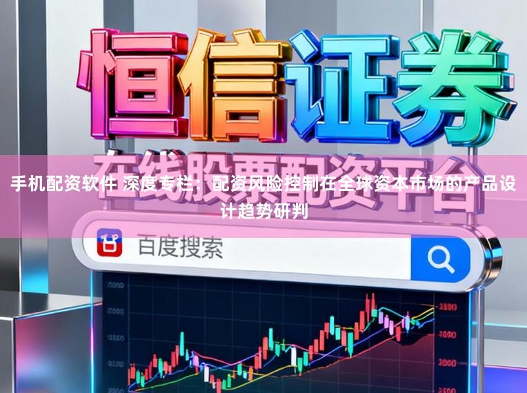 手机配资软件 深度专栏：配资风险控制在全球资本市场的产品设计趋势研判