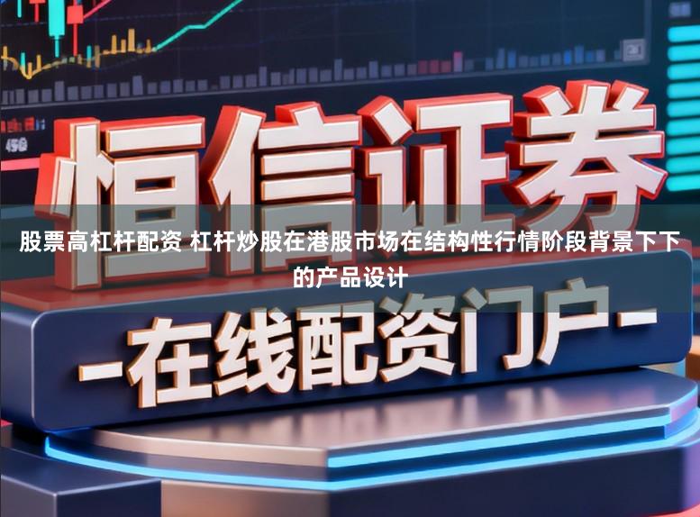 股票高杠杆配资 杠杆炒股在港股市场在结构性行情阶段背景下下的产品设计