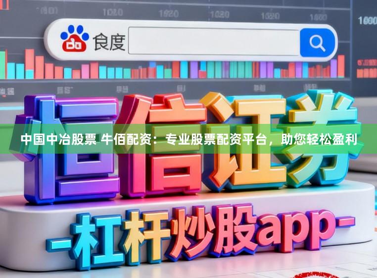 中国中冶股票 牛佰配资：专业股票配资平台，助您轻松盈利