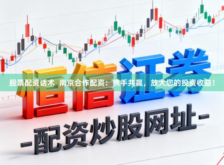 股票配资话术  南京合作配资：携手共赢，放大您的投资收益！
