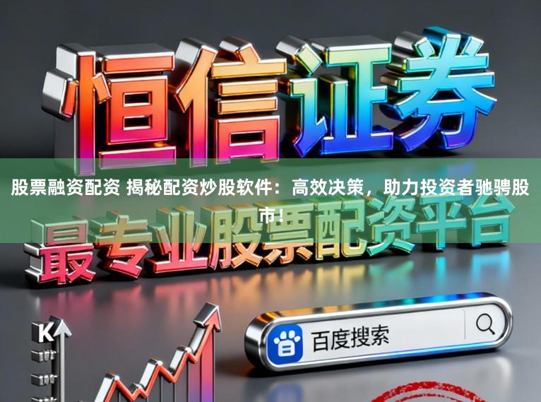 股票融资配资 揭秘配资炒股软件：高效决策，助力投资者驰骋股市！