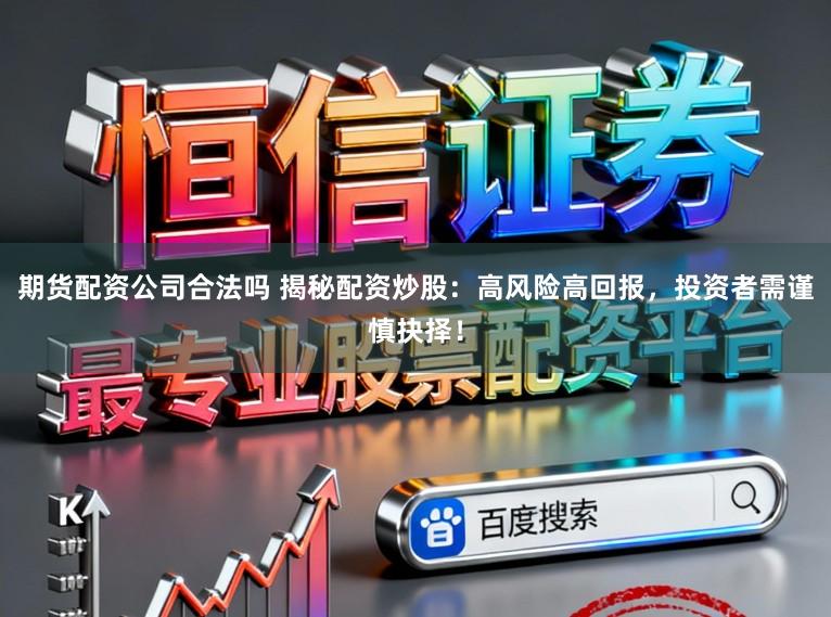 期货配资公司合法吗 揭秘配资炒股：高风险高回报，投资者需谨慎抉择！