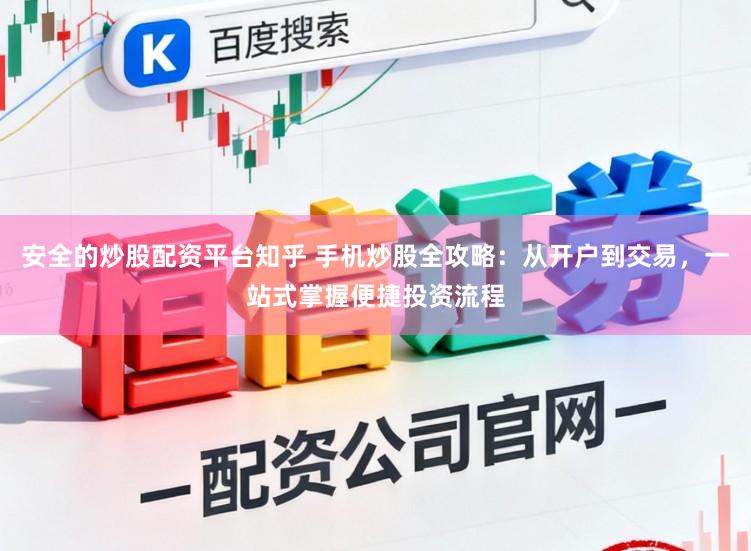 安全的炒股配资平台知乎 手机炒股全攻略：从开户到交易，一站式掌握便捷投资流程